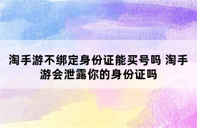 淘手游不绑定身份证能买号吗 淘手游会泄露你的身份证吗